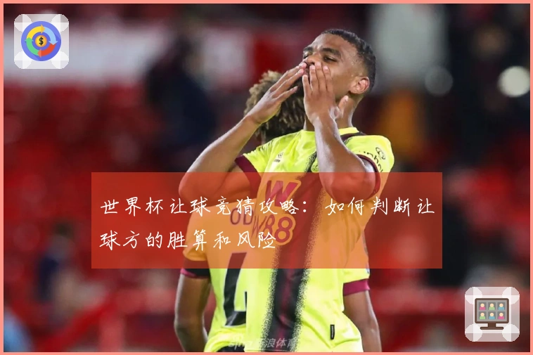 世界杯让球竞猜攻略：如何判断让球方的胜算和风险