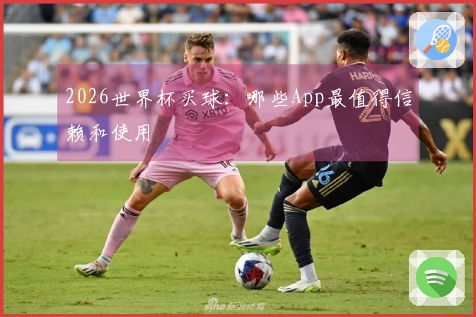 2026世界杯买球：哪些App最值得信赖和使用