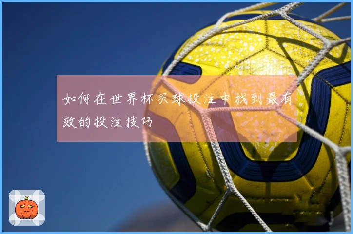 如何在世界杯买球投注中找到最有效的投注技巧