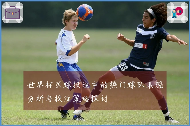 世界杯买球投注中的热门球队表现分析与投注策略探讨