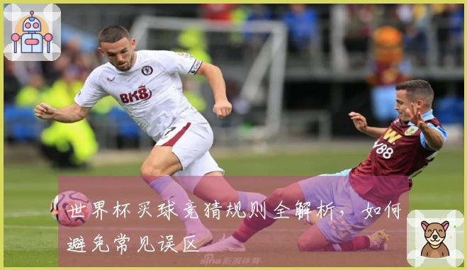 世界杯买球竞猜规则全解析，如何避免常见误区