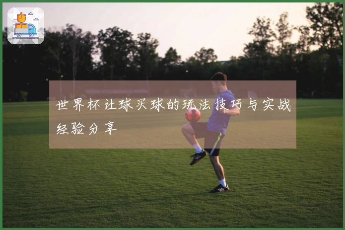 世界杯让球买球的玩法技巧与实战经验分享