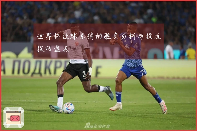 世界杯让球竞猜的胜负分析与投注技巧盘点