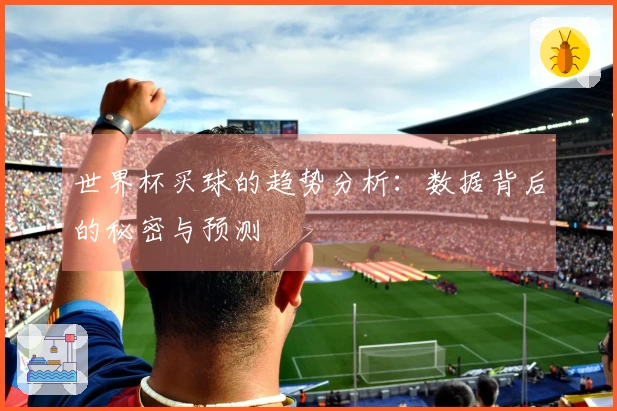 世界杯买球的趋势分析：数据背后的秘密与预测