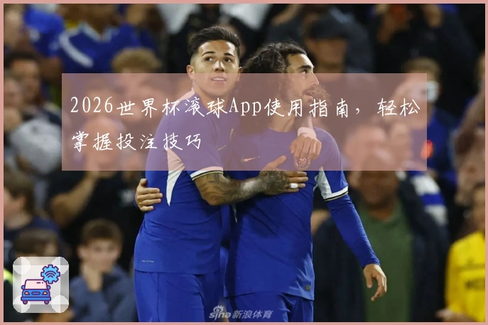 2026世界杯滚球App使用指南，轻松掌握投注技巧
