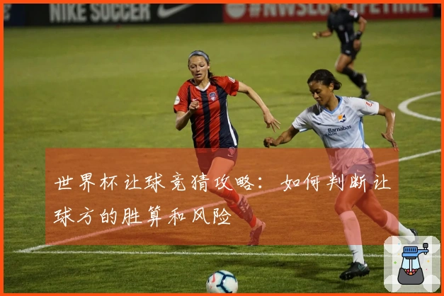 世界杯让球竞猜攻略：如何判断让球方的胜算和风险
