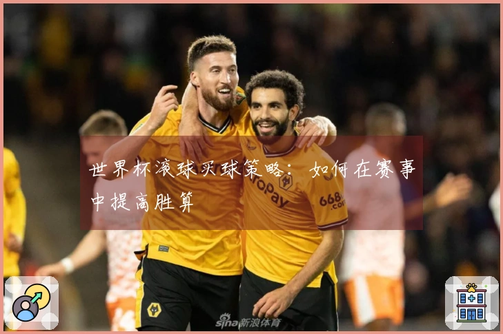 世界杯滚球买球策略：如何在赛事中提高胜算