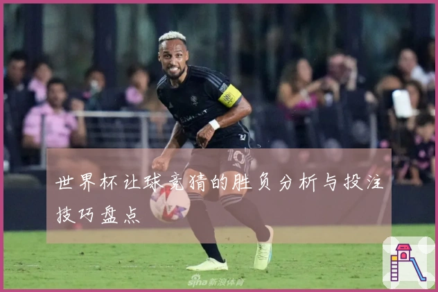 世界杯让球竞猜的胜负分析与投注技巧盘点