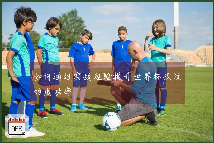 如何通过实战经验提升世界杯投注的成功率