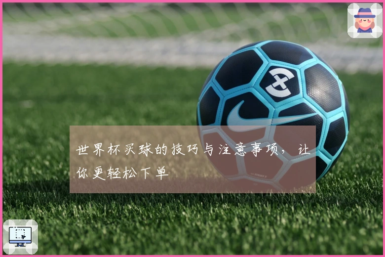 世界杯买球的技巧与注意事项，让你更轻松下单