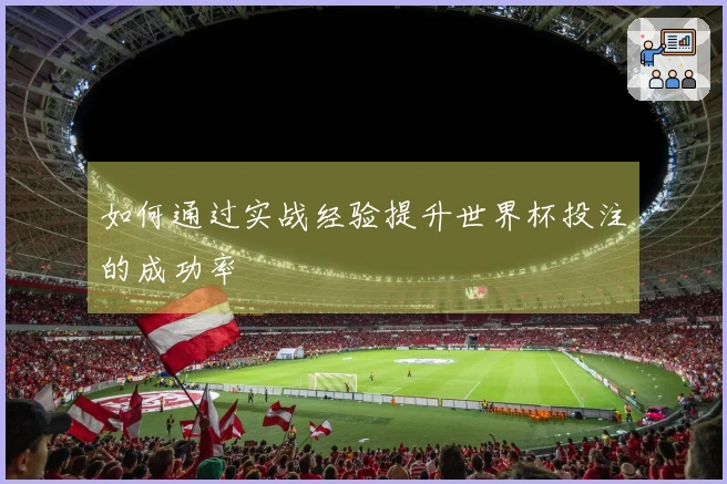 如何通过实战经验提升世界杯投注的成功率