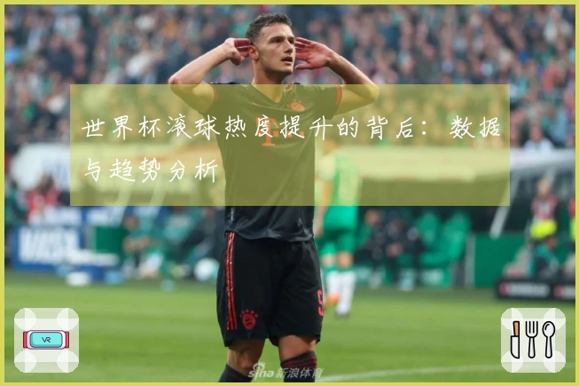 世界杯滚球热度提升的背后：数据与趋势分析