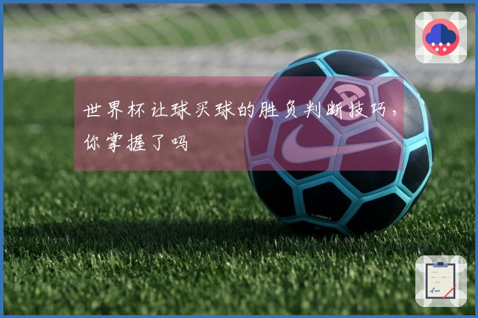世界杯让球买球的胜负判断技巧，你掌握了吗