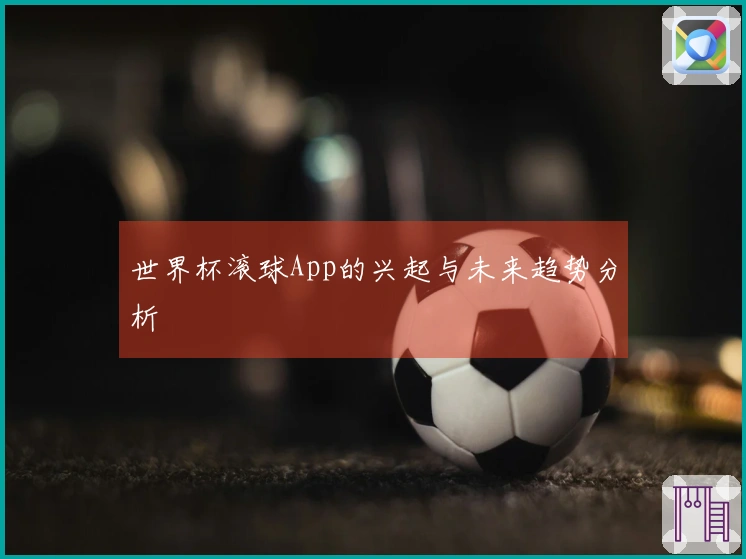 世界杯滚球App的兴起与未来趋势分析